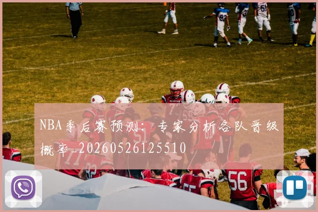NBA季后赛预测:专家分析各队晋级概率_20260526125510