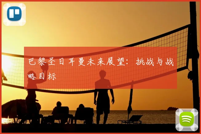巴黎圣日耳曼未来展望:挑战与战略目标