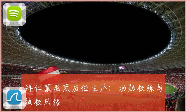 拜仁慕尼黑历任主帅:功勋教练与执教风格