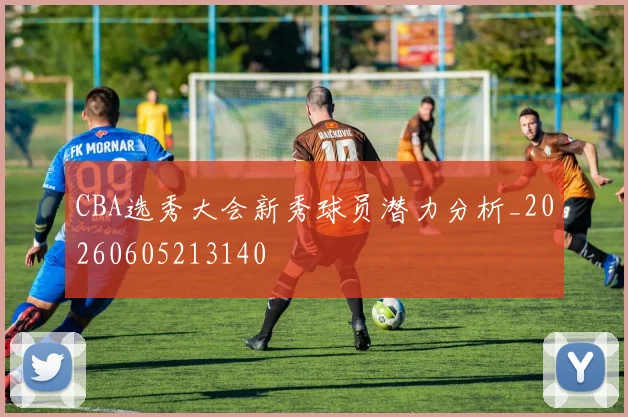 CBA选秀大会新秀球员潜力分析_20260605213140