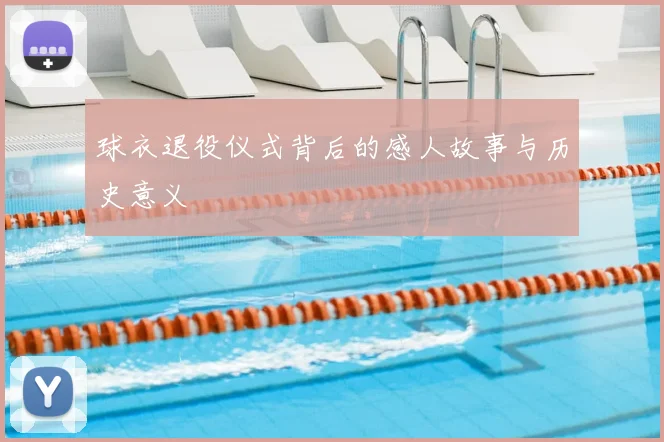 球衣退役仪式背后的感人故事与历史意义