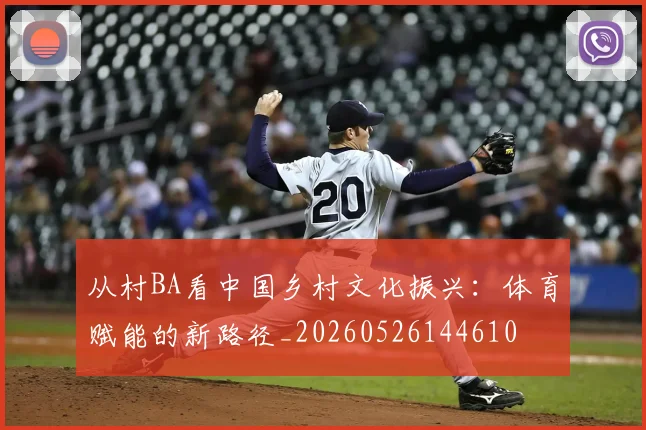 从村BA看中国乡村文化振兴：体育赋能的新路径_20260526144610
