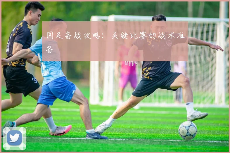 国足备战攻略:关键比赛的战术准备