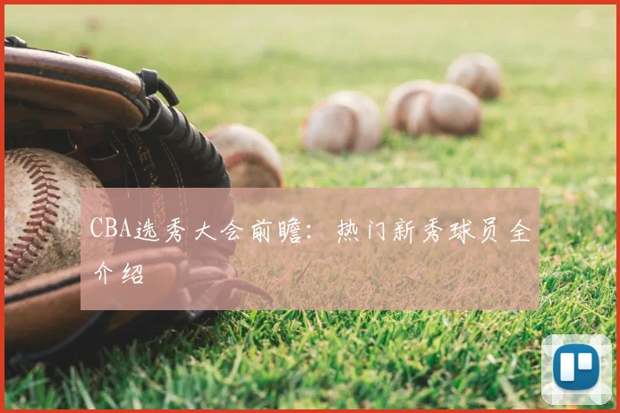 CBA选秀大会前瞻：热门新秀球员全介绍