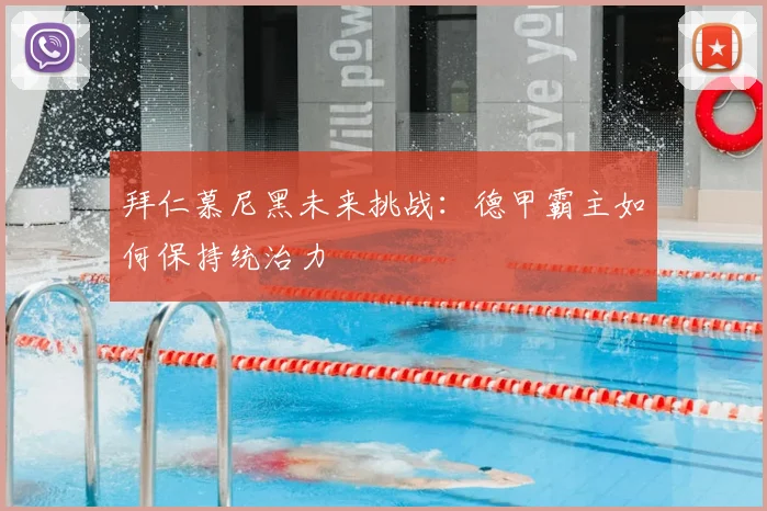 拜仁慕尼黑未来挑战:德甲霸主如何保持统治力