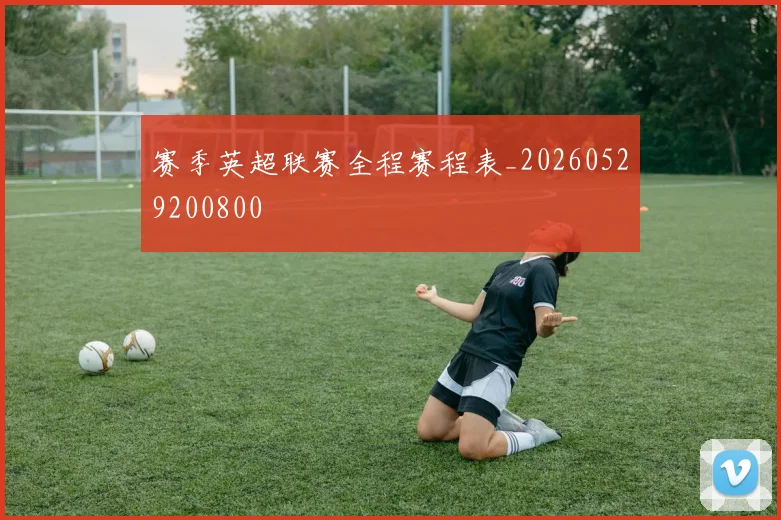 赛季英超联赛全程赛程表_20260529200800