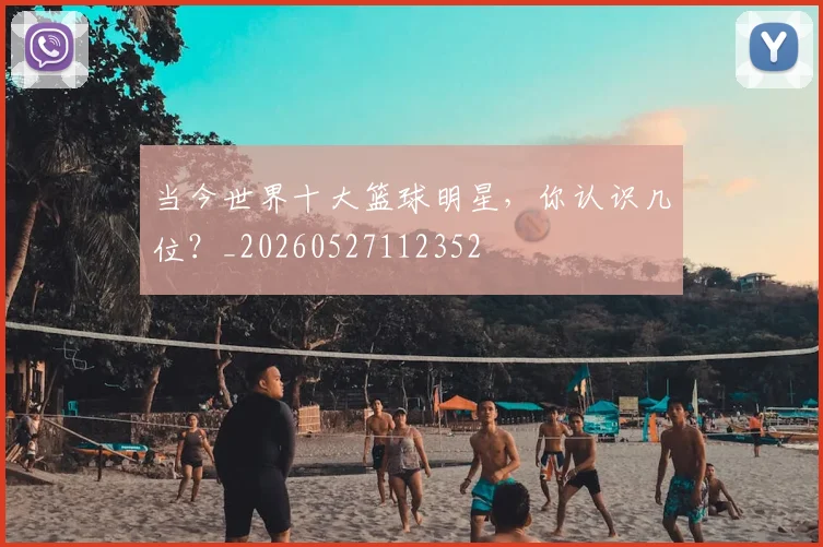 当今世界十大篮球明星,你认识几位?_20260527112352